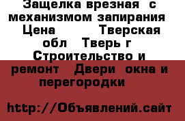 Защелка врезная, с механизмом запирания › Цена ­ 350 - Тверская обл., Тверь г. Строительство и ремонт » Двери, окна и перегородки   